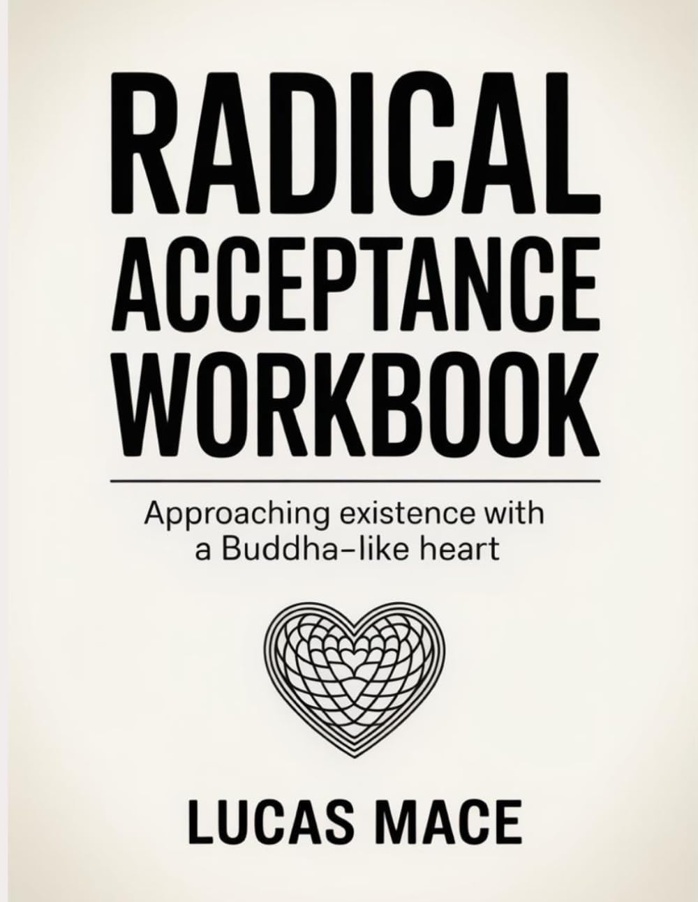 Radical Acceptance Workbook: Approaching existence with a Buddha-like heart.