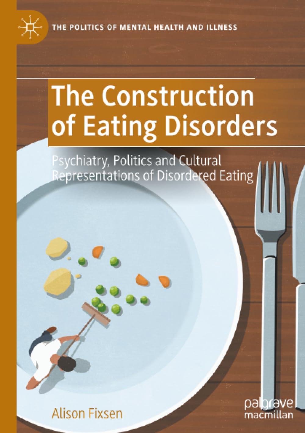 The Construction of Eating Disorders: Psychiatry, Politics and Cultural Representations of Disordered Eating (The Politics of Mental Health and Illness)
