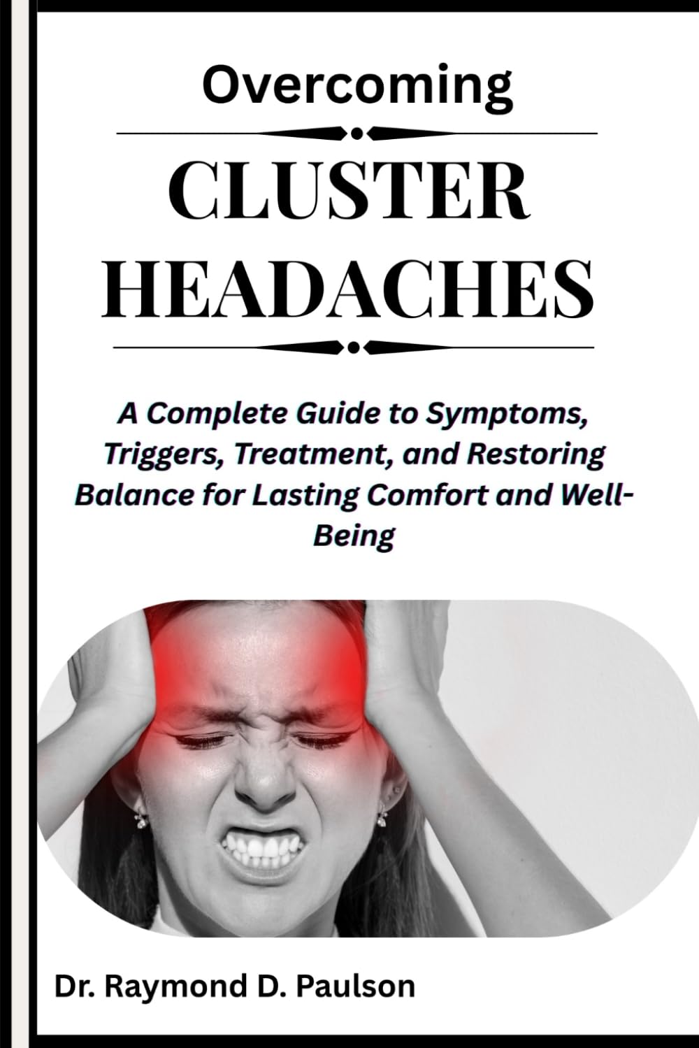 OVERCOMING CLUSTER HEADACHES: A Complete Guide to Symptoms, Triggers, Treatment, and Restoring Balance for Lasting Comfort and Well-Being