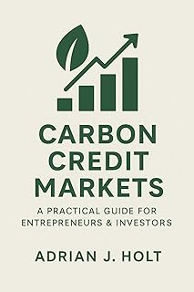 Carbon Credit Markets: A Practical Guide for Entrepreneurs & Investors: Profit and Sustainability in the Global Carbon Eco...