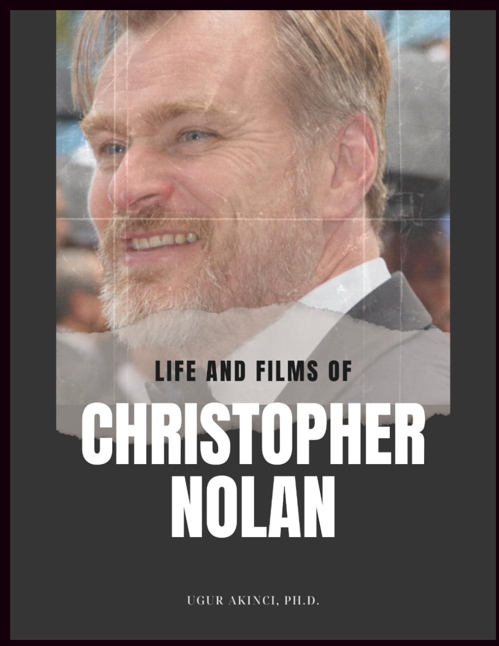 Life and Films of Christopher Nolan: A critical review of the life, art, and films of the award-winning director of Memento, Inception, Oppenheimer, and other great movies