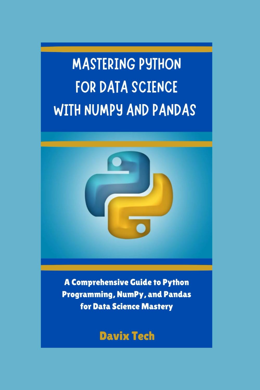 MASTERING PYTHON FOR DATA SCIENCE WITH NUMPY AND PANDAS: A Comprehensive Guide To Python Programming,Numpy and Pandas for Data Science Mastery