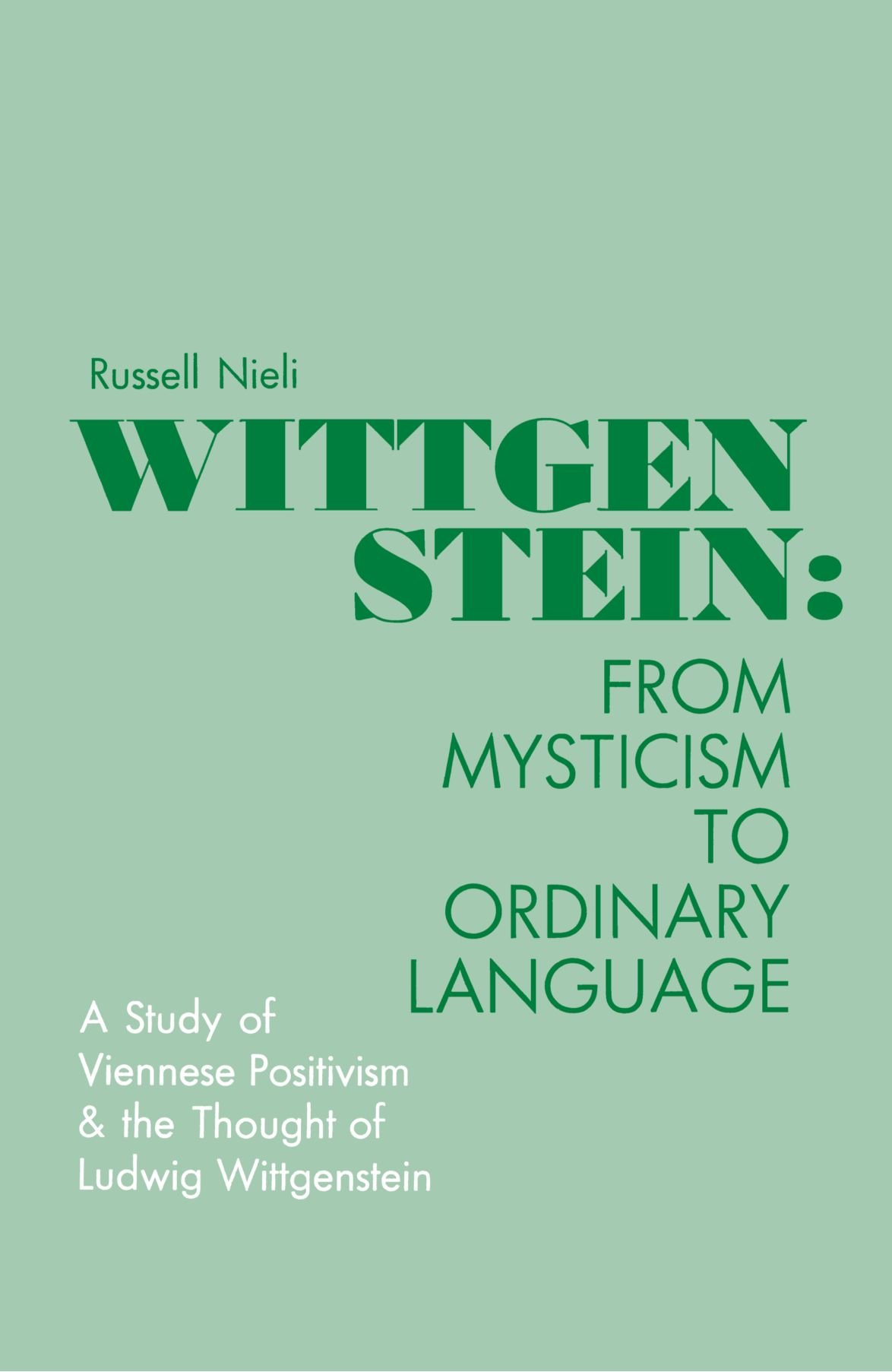 Wittgenstein: From Mysticism to Ordinary Language : A Study of Viennese Positivism and the Thought of Ludwig Wittgenstein (Philosophy Series) (SUNY series in Philosophy)