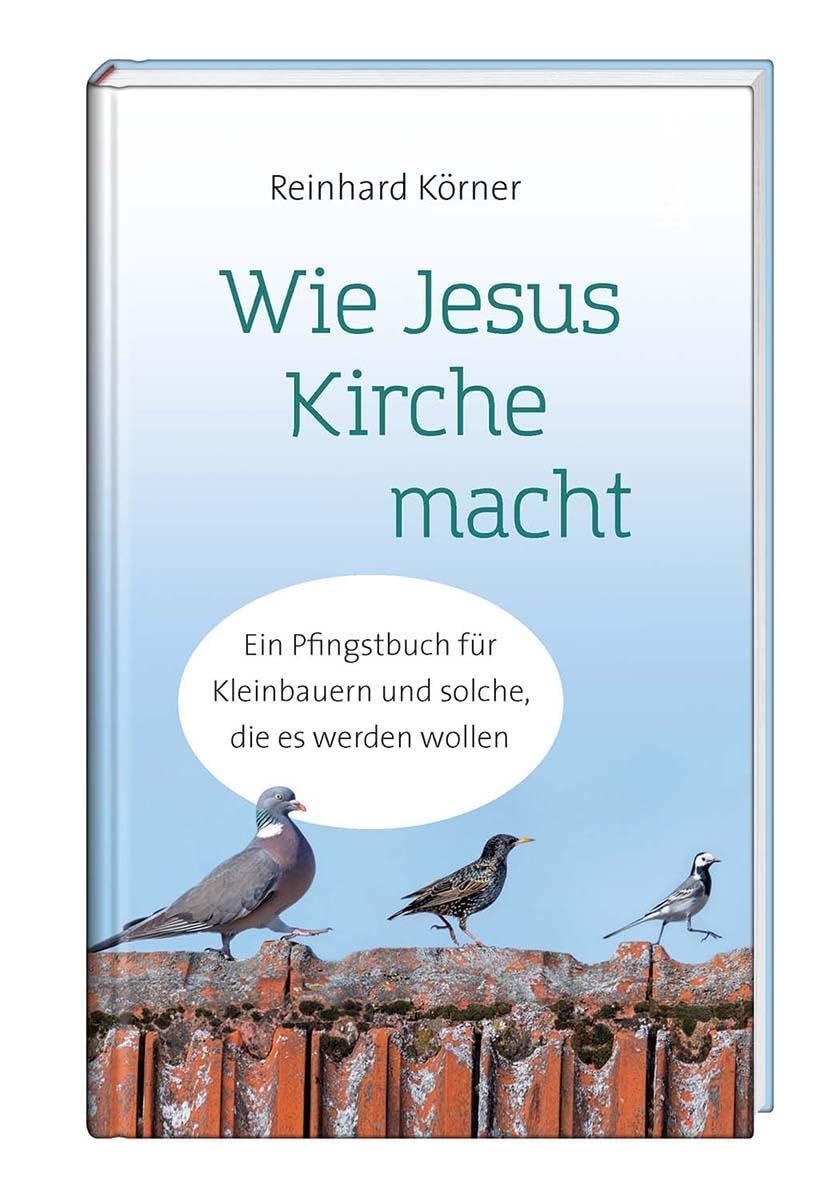 Wie Jesus Kirche macht: Ein Pfingstbuch für Kleinbauern und solche, die es werden wollen