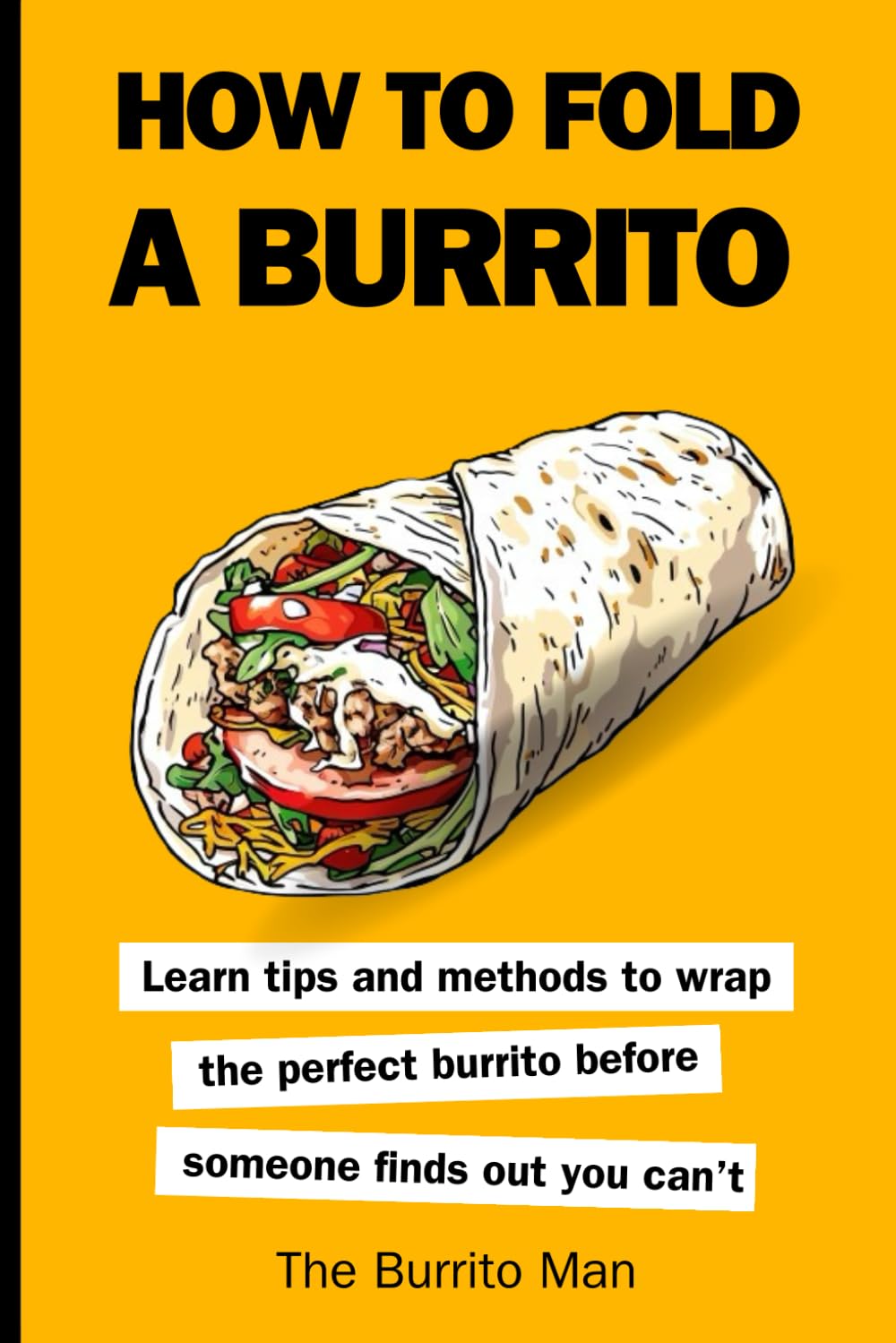 How To Fold a Burrito: Learn Tips and Methods To Wrap The Perfect Burrito Before Someone Finds Out You Can’t