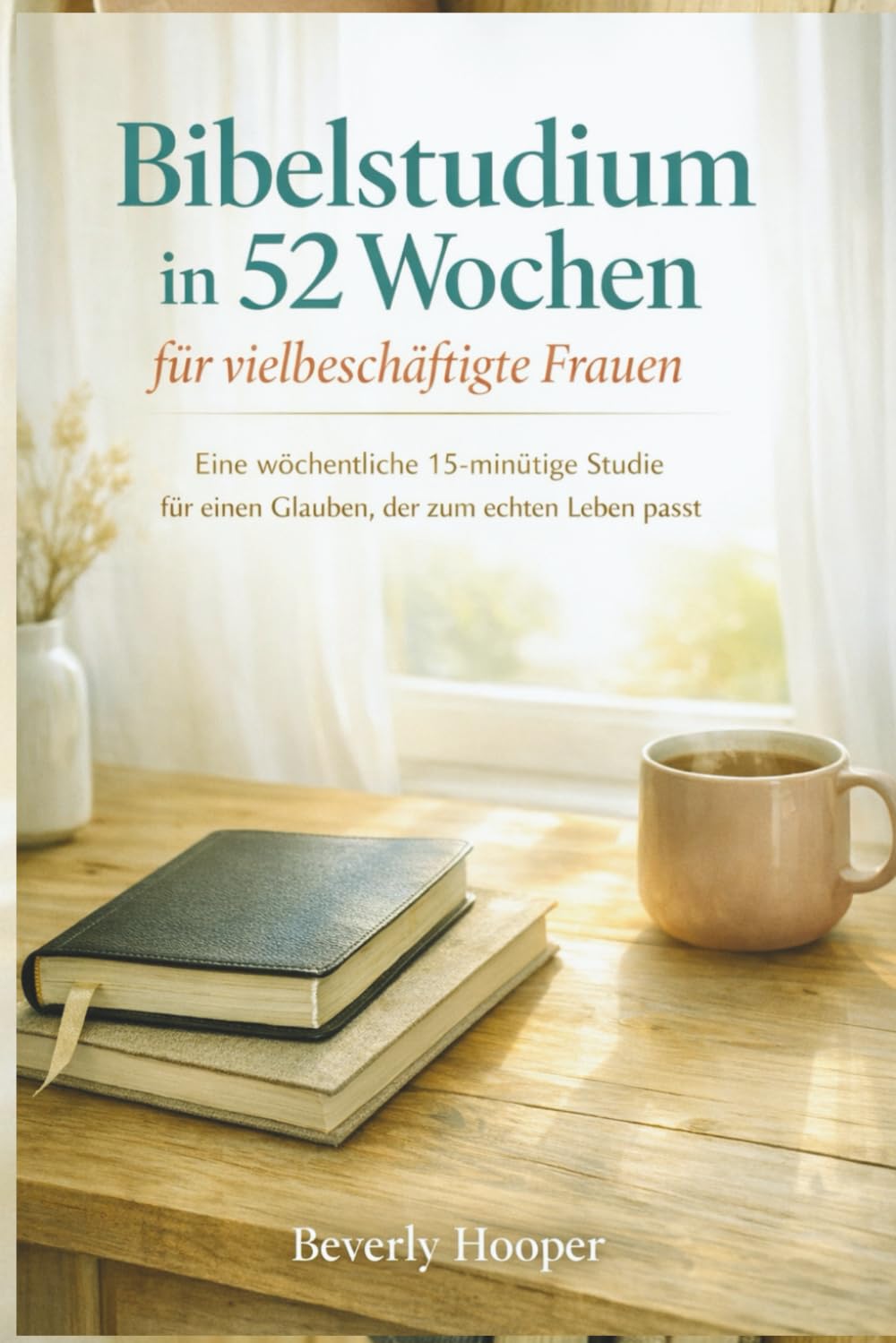 Bibelstudium in 52 Wochen für vielbeschäftigte Frauen: Eine wöchentliche 15-minütige Studie für einen Glauben, der zum echten Leben passt