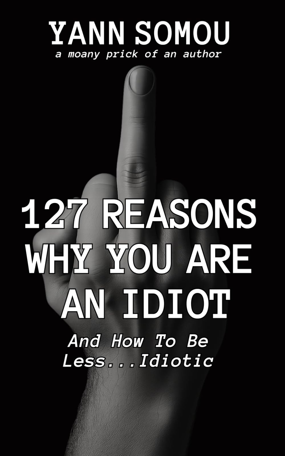 127 Reasons Why You Are An Idiot: And How To Be Less... Idiotic