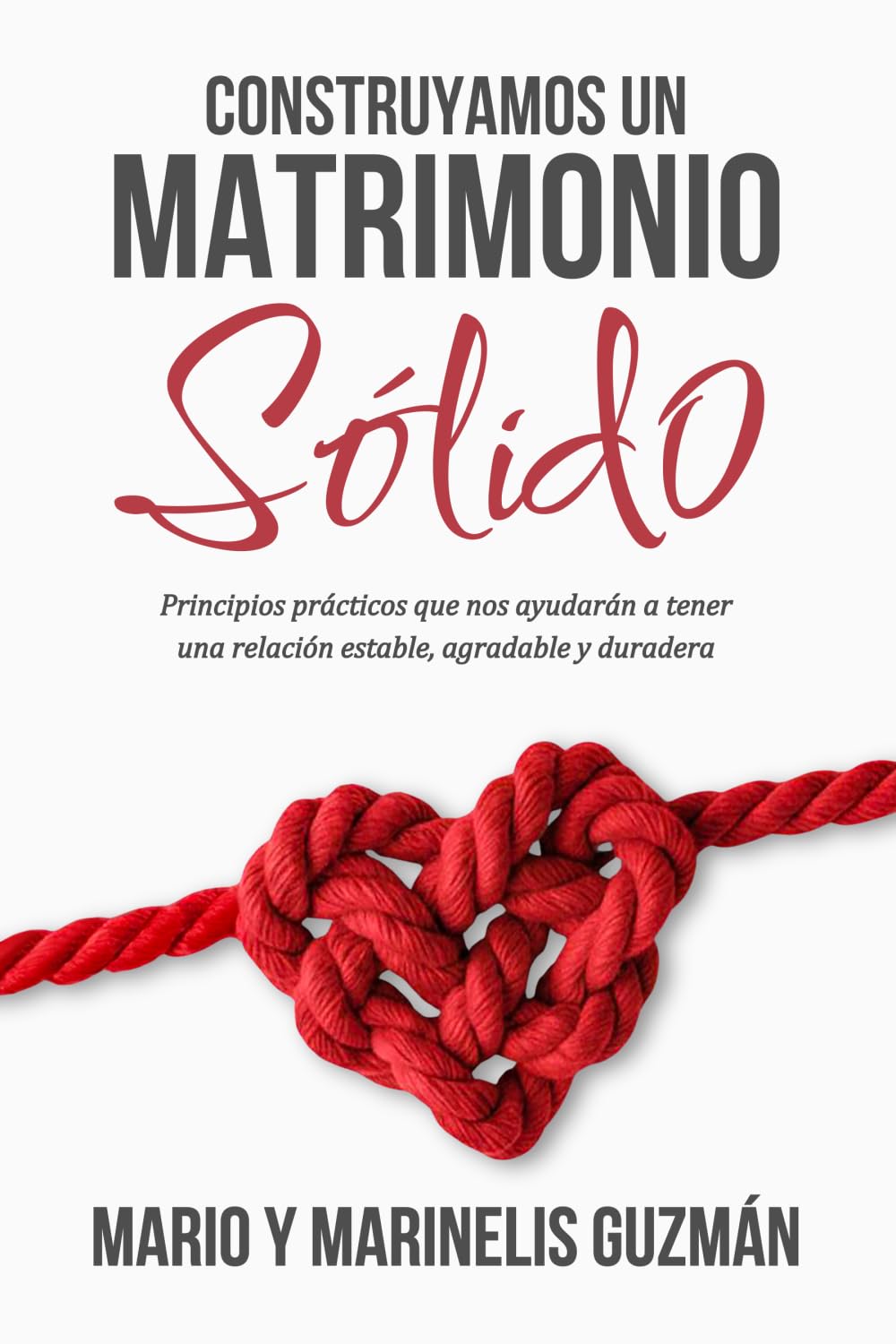 Constuyamos Un Matrimonio Sólido: Principios prácticos que nos ayudarán a tener una relación estable, agradable y duradera