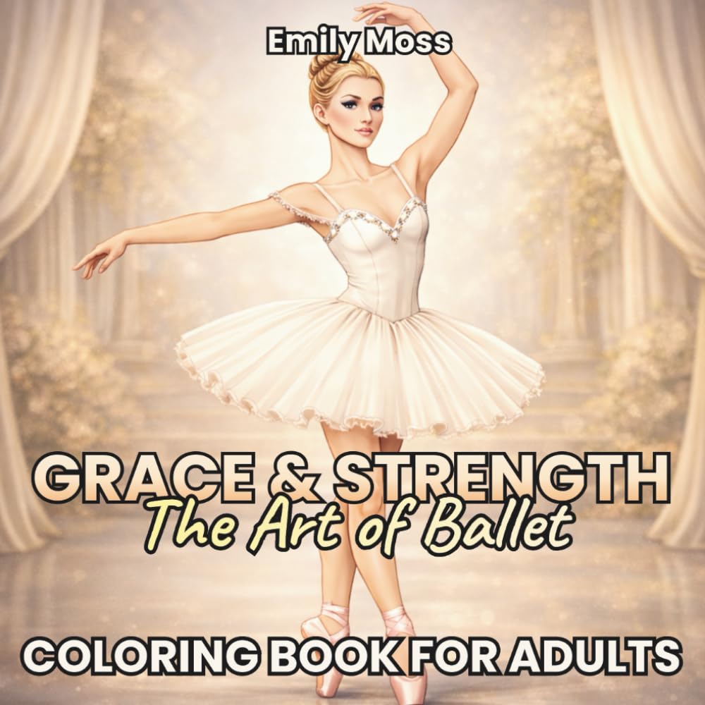 GRACE & STRENGTH — The Art of Ballet Coloring Book for Adults: An Elegant Ballet Coloring Book Inspired by Art, Grace, and Discipline for Relaxation and Stress Relief