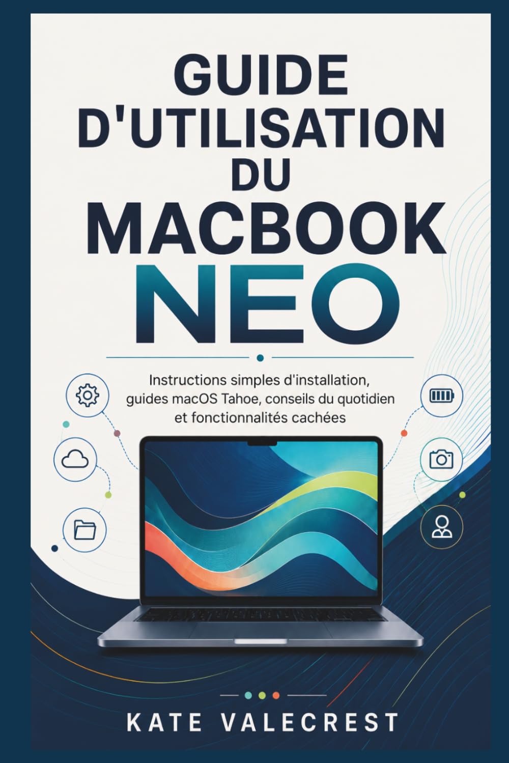 GUIDE D'UTILISATION DU MACBOOK NEO: Instructions simples d'installation, guides macOS Tahoe, conseils du quotidien et fonctionnalités cachées