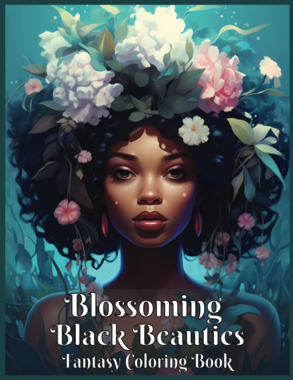 Blossoming Black Beauties Fantasy Coloring Book For African American Women and Girls: 45 Magical Portraits of Black Women with Flowers and Various Hairstyles