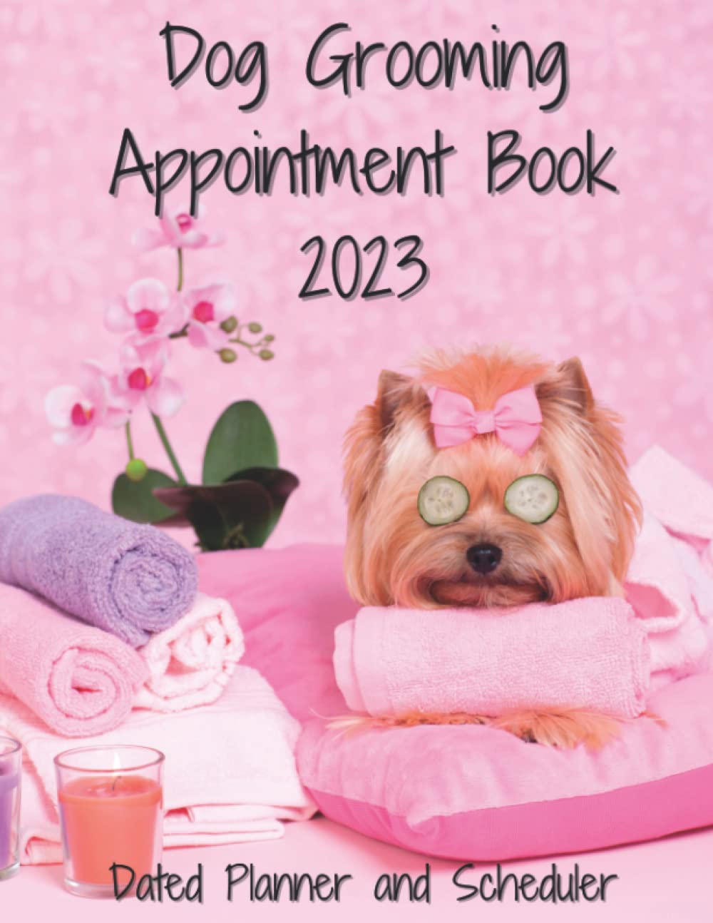 Dog Grooming Appointment Book 2023 Dated Monthly Weekly And Daily