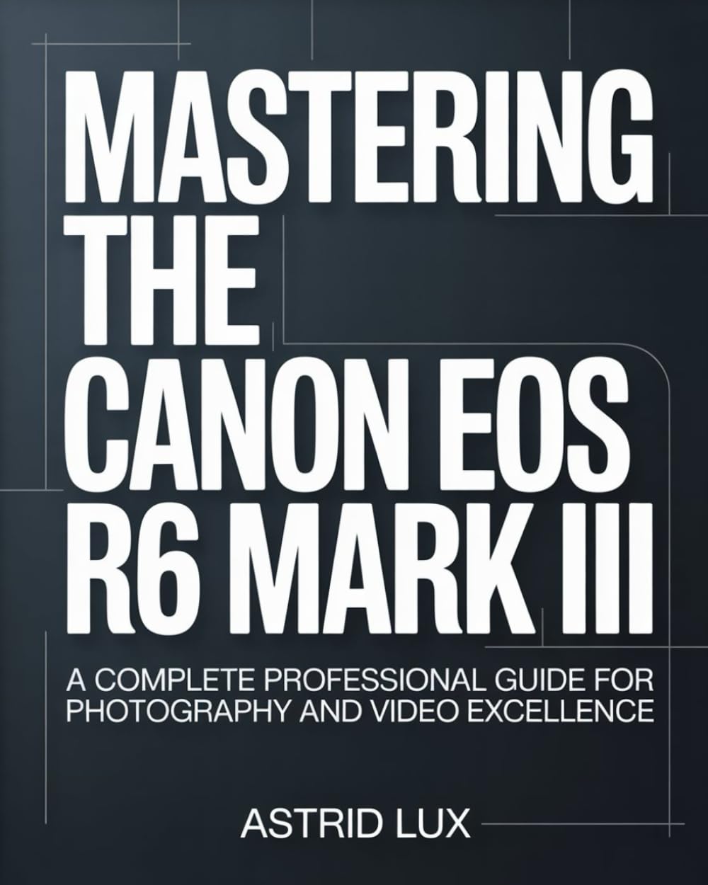 Mastering the Canon EOS R6 Mark III: A Complete Professional Guide for Photography and Video Excellence