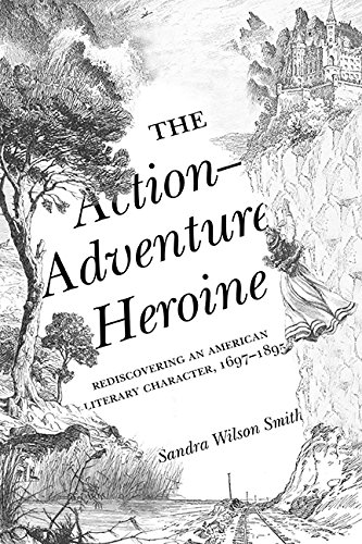 The Action-Adventure Heroine: Rediscovering an American Literary Character, 1697–1895