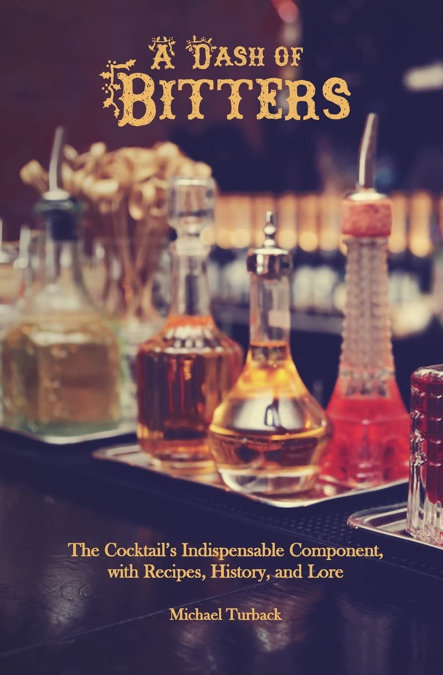 A Dash of Bitters: The Cocktail’s Indispensable Component, with Recipes, History, and Lore