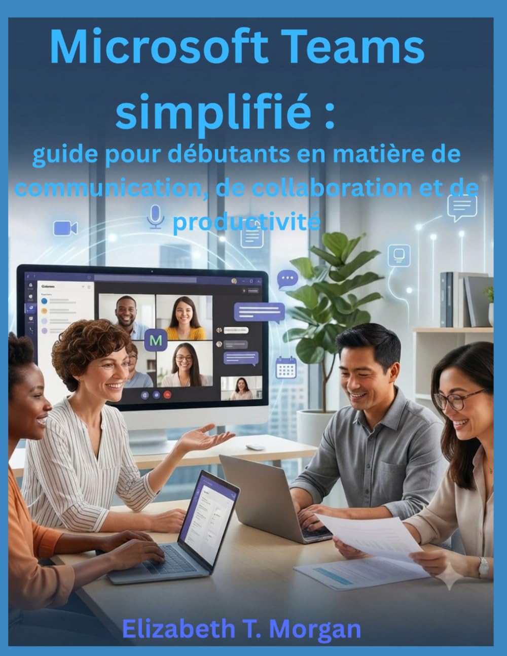 Microsoft Teams simplifié : guide pour débutants en matière de communication, de collaboration et de productivité