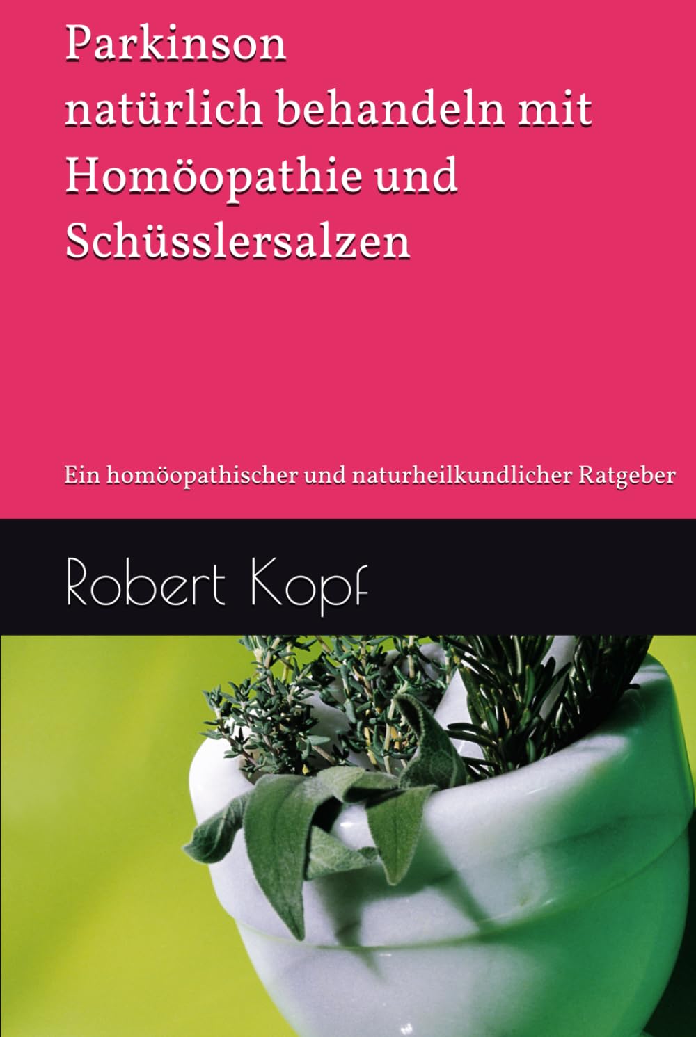 Parkinson natürlich behandeln mit Homöopathie und Schüsslersalzen: Ein homöopathischer und naturheilkundlicher Ratgeber