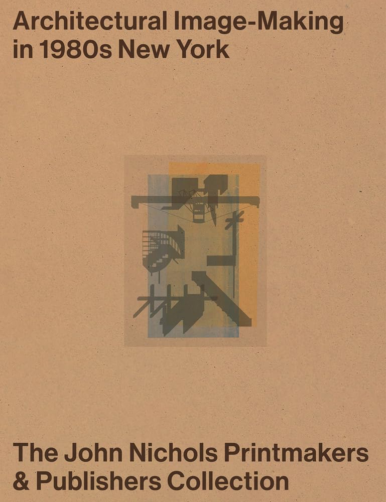Architectural Image-Making in 1980s New York: The John Nichols Printmakers & Publishers Collection