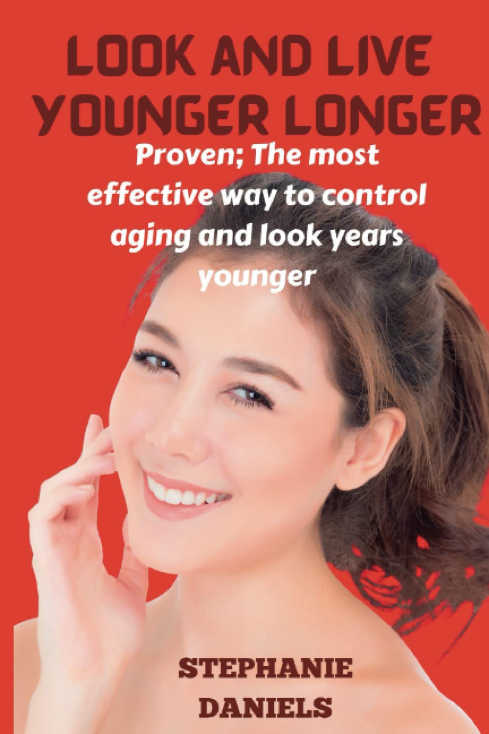 LOOK AND LIVE YOUNGER LONGER: PROVEN: THE MOST EFFECTIVE WAY TO CONTROL AGING AND LOOK YEARS YOUNGER