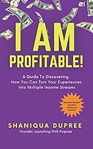 I AM PROFITABLE: A GUIDE TO DISCOVERING HOW YOU CAN TURN YOUR EXPERIENCES INTO MULTIPLE STREAMS OF INCOME