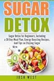 Sugar Detox: Sugar Detox for Beginners, Including a 30 Day Meal Plan, Energy Boosting Recipes, And Tips on Staying Sugar Free (Sugar Free, Detox Diet, and Engery Reset Diets)