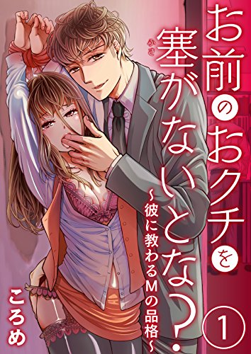 スマホ 無料電子書籍 お前のおクチを塞(ふさ)がないとな?~彼に教わるMの品格~1【合本版 バイ