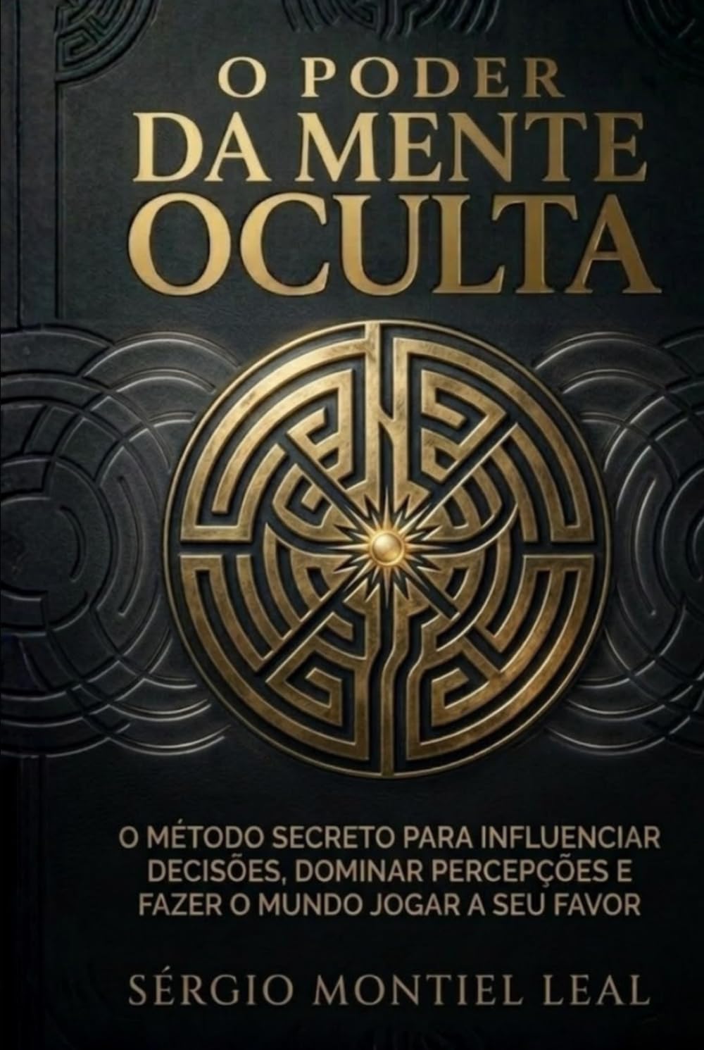 O PODER DA MENTE OCULTA: O MÉTODO SECRETO PARA INFLUENCIAR DECISÕES, DOMINAR PERCEPÇÕES E FAZER O MUNDO JOGAR A SEU FAVOR