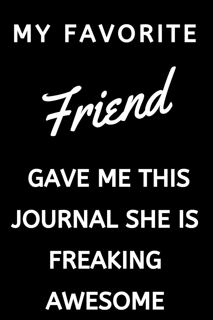 My Favorite Friend Gave Me This Journal She Is Freaking Awesome: NoteBook / Journal Gift For Friend: Lined Notebook / Journal Gift, 120 Pages, 6x9.