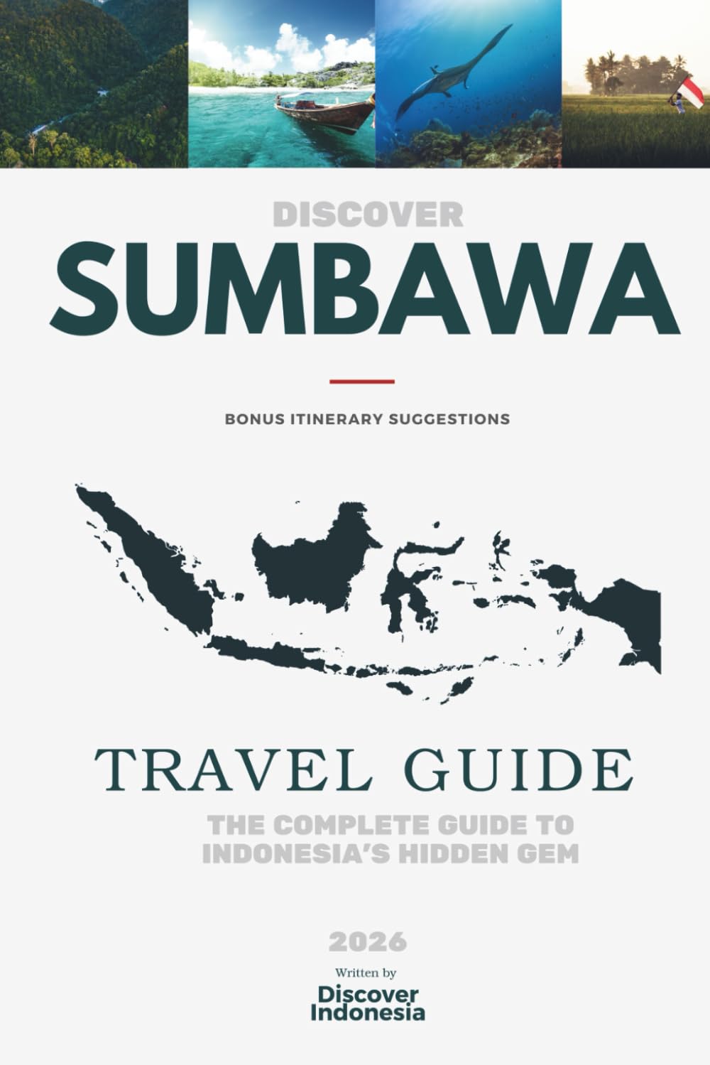 DISCOVER SUMBAWA - The Complete Travel Guide to Indonesia’s Hidden Gem (2026): With Bonus Itinerary Suggestions (Discover Indonesia - Detailed Guide ... & Itineraries about Indonesia’s Hidden Gems)