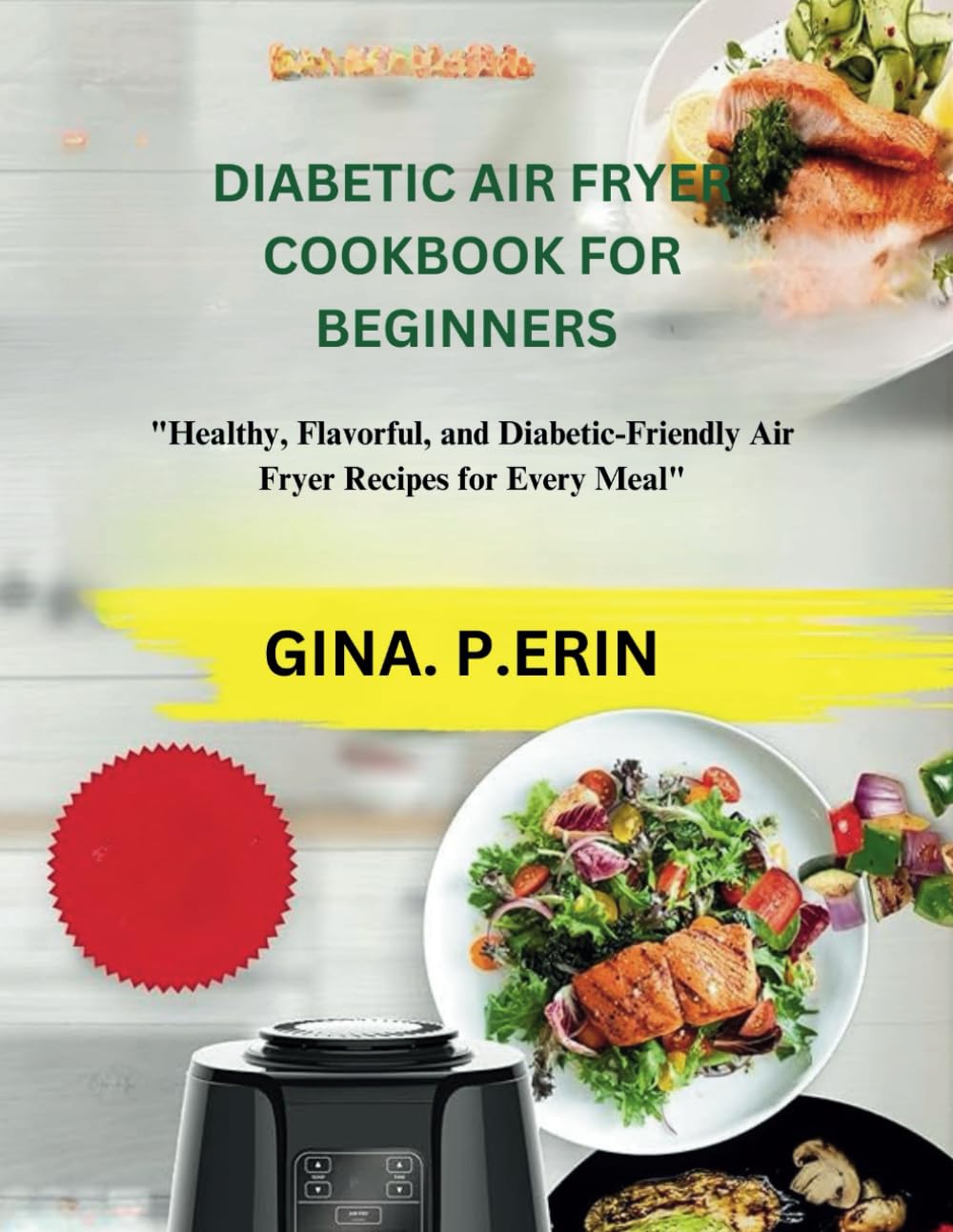 DIABETIC AIR FRYER COOKBOOK FOR BEGINNERS: "Healthy, Flavorful, and Diabetic-Friendly Air Fryer Recipes for Every Meal"