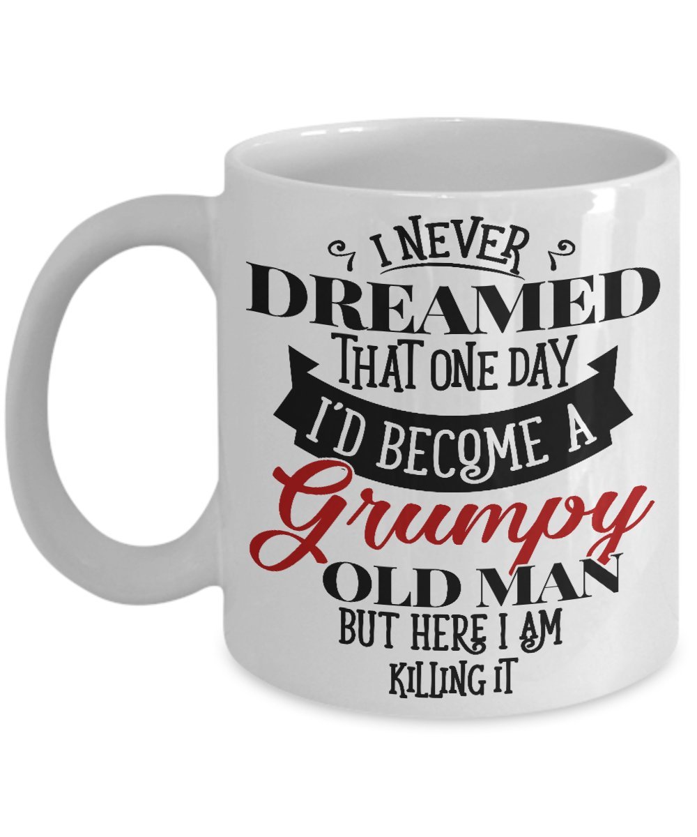 I Never Dreamed That One Day I'd Become A Grumpy Old Man But Here I Am Killing It Mug - Ceramic Coffee Mug Tea Cup - Best Funny And Inspirational Gift - Grumpy Old Man Mug