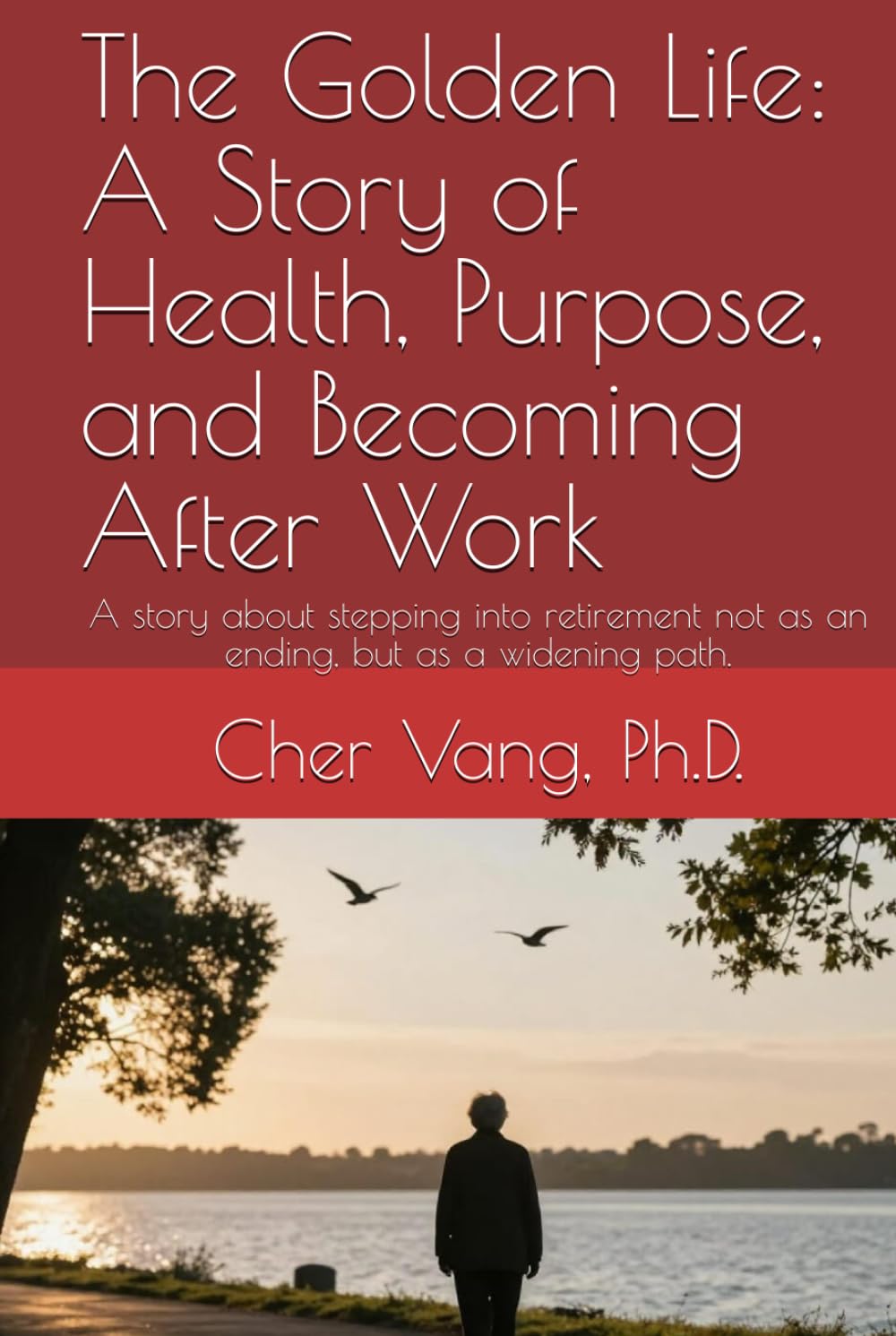The Golden Life: A Story of Health, Purpose, and Becoming After Work: A story about stepping into retirement not as an ending, but as a widening path.