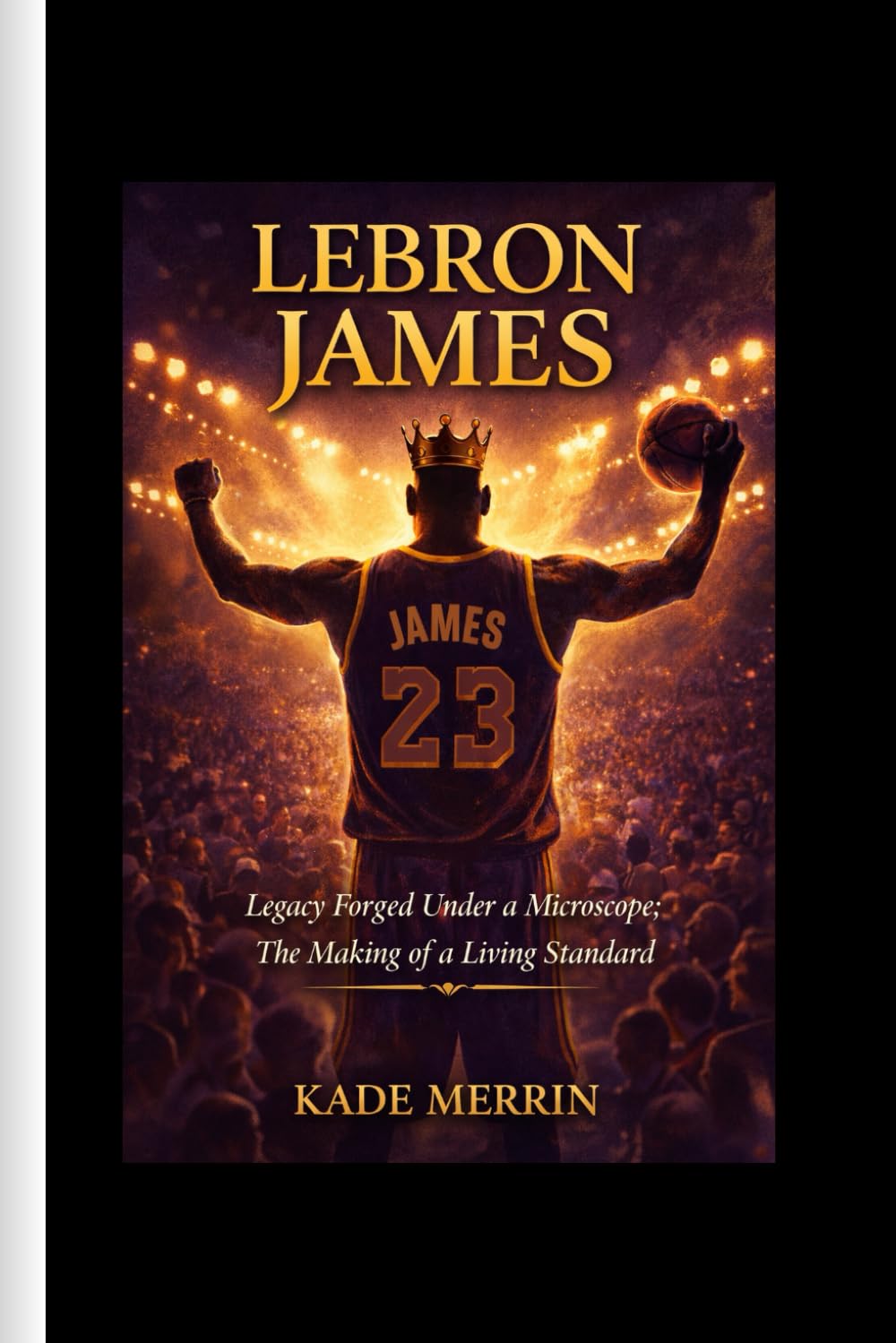 Lebron James: Legacy Forged Under a Microscope; The Making of a Living Standard