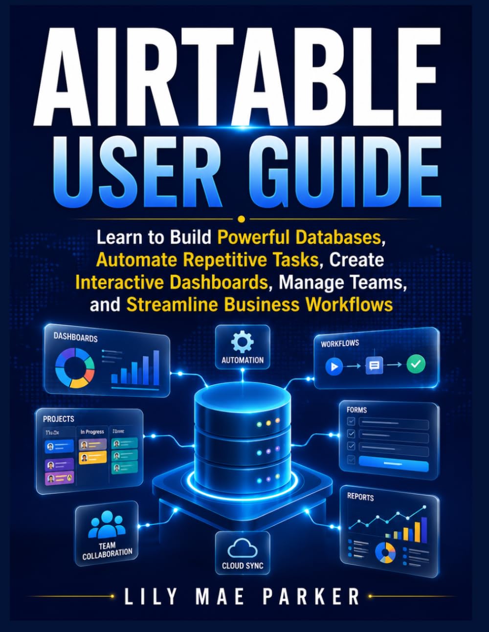 Airtable User Guide: Learn to Build Powerful Databases, Automate Repetitive Tasks, Create Interactive Dashboards, Manage Teams, and Streamline Business Workflows