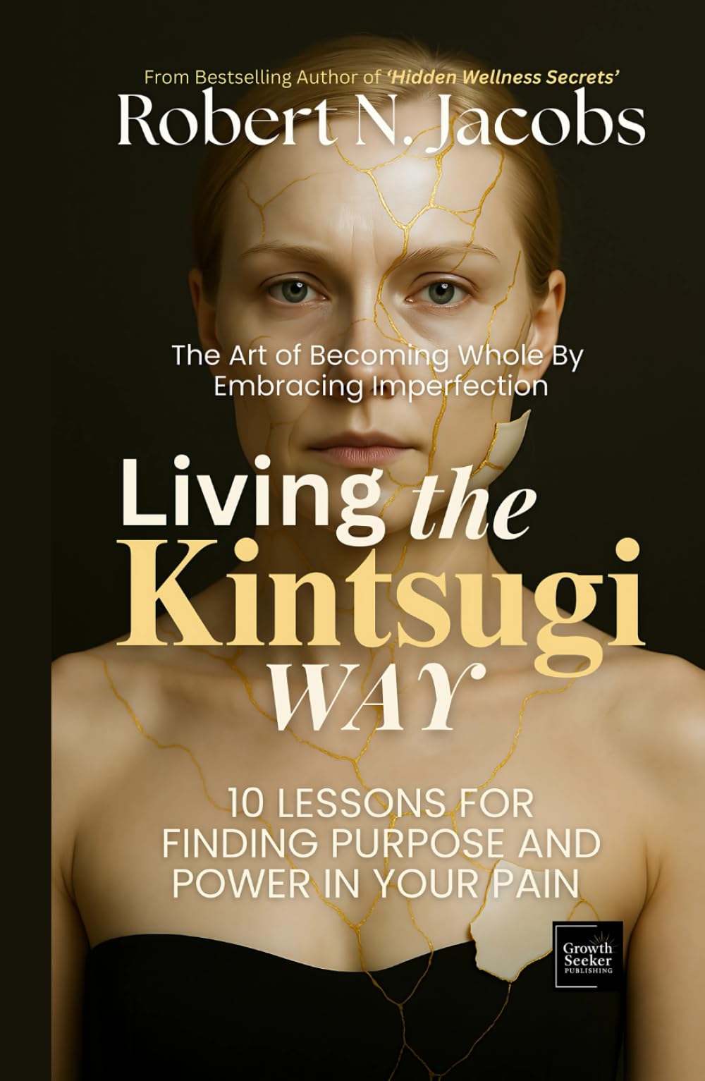 Living The Kintsugi Way: The Art of Becoming Whole by Embracing Imperfection.10 Lessons for Finding Purpose and Power in Your Pain. (The Conscious Living Series)