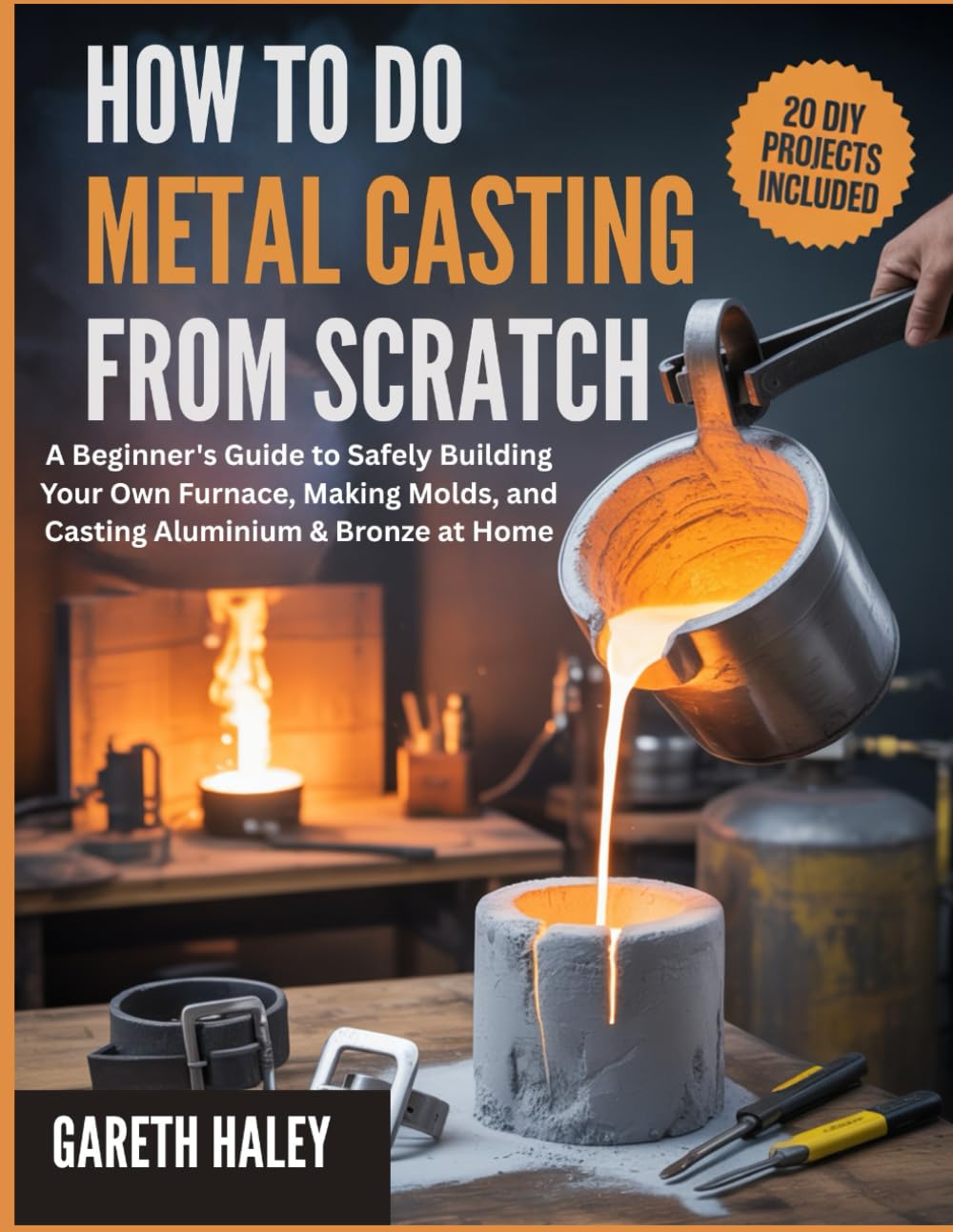 How To Do Metal Casting from Scratch: A Beginner's Guide to Safely Building Your Own Furnace, Making Molds, and Casting Aluminium & Bronze at Home      Paperback – March 8, 2026