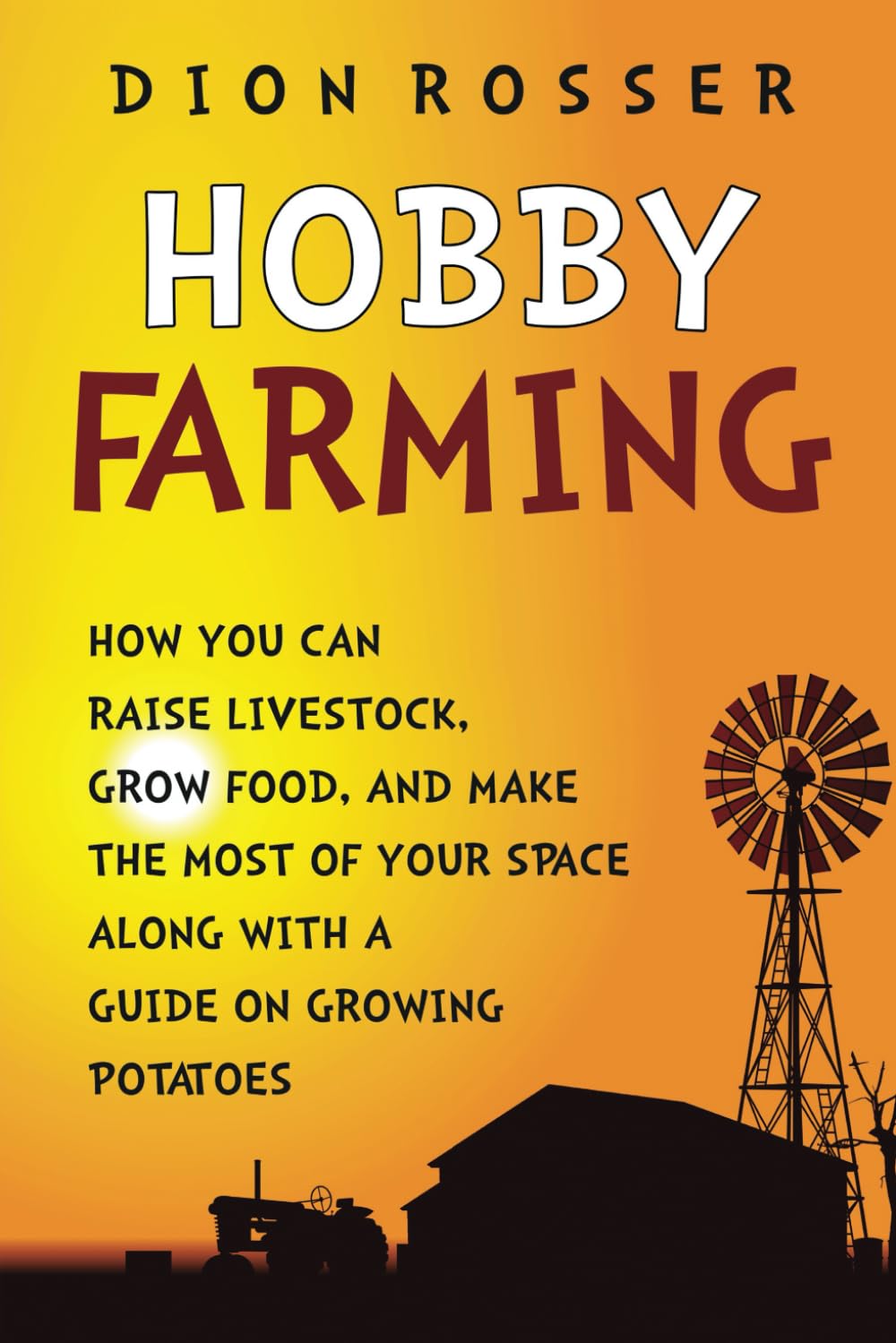 Hobby Farming: How You Can Raise Livestock, Grow Food, and Make the Most of Your Space along with a Guide on Growing Potatoes (Self-sustaining)