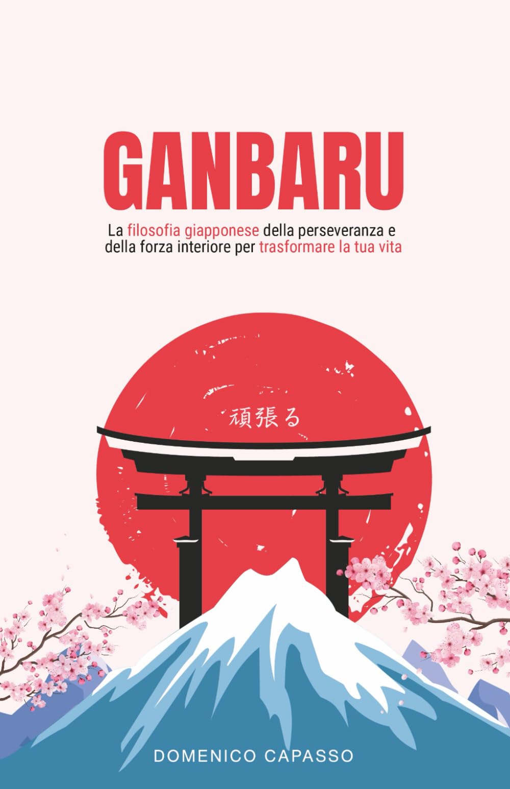Ganbaru: La filosofia giapponese della perseveranza e della forza interiore per trasformare la tua vita