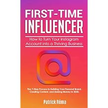 First-Time Influencer: How to Turn Your Instagram Account into a Thriving Business: The 7 Step Process to Building Your Personal Branding, Creating ... Making Money in 2020. (Influencer Marketing)
