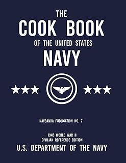 The Cook Book of the United States Navy - NAVSANDA Publication No. 7 (1945 World War II Civilian Reference Edition): Unabridged Classic Wartime Recipe ... Ship Galleys, and Mess Hall Cafeterias