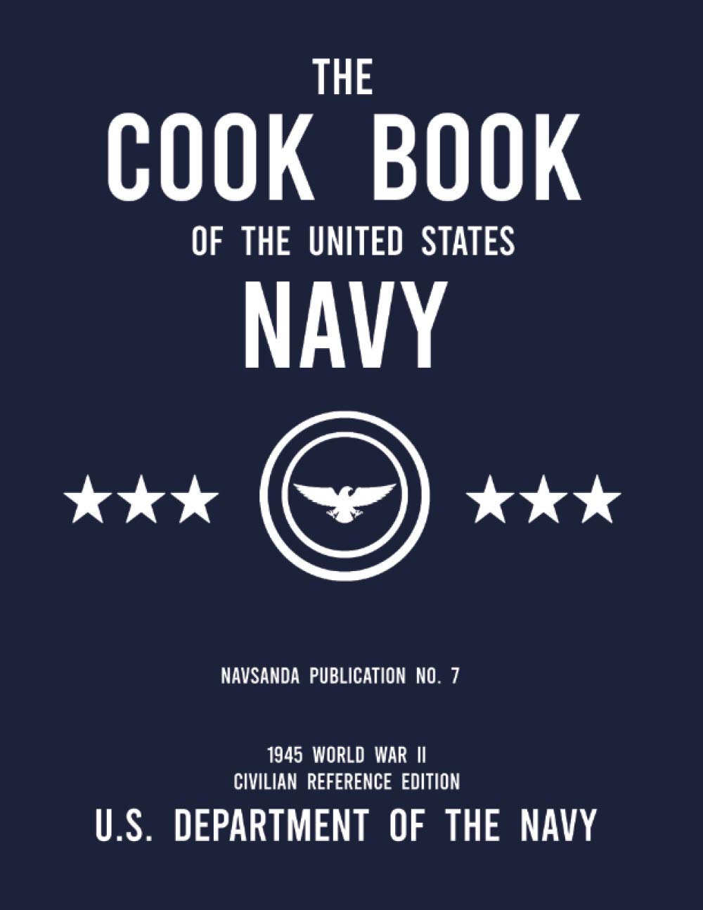 The Cook Book of the United States Navy - NAVSANDA Publication No. 7 (1945 World War II Civilian Reference Edition): Unabridged Classic Wartime Recipe ... Ship Galleys, and Mess Hall Cafeterias