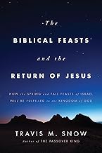 The Biblical Feasts and the Return of Jesus: How the Spring and Fall Feasts of Israel Will Be Fulfilled in the Kingdom of ...