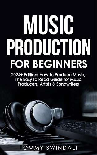 Music Production For Beginners 2024+ Edition How to Produce Music, The Easy to Read Guide for Music Producers, Artists & Songwriters (2024, music