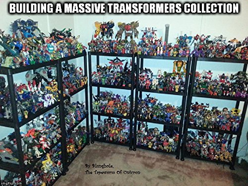 Building A Massive Transformers Collection: Ten Rules on How To Build A Toy Collection Of Epic Proportions (English Edition)