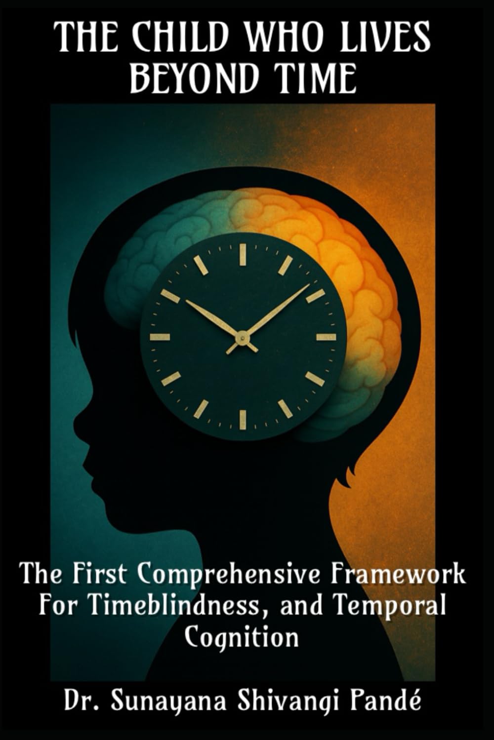 The Child Who Lives Beyond Time: The First Comprehensive Framework for Timeblindness and Temporal Cognition (The Conscious Classroom Series)