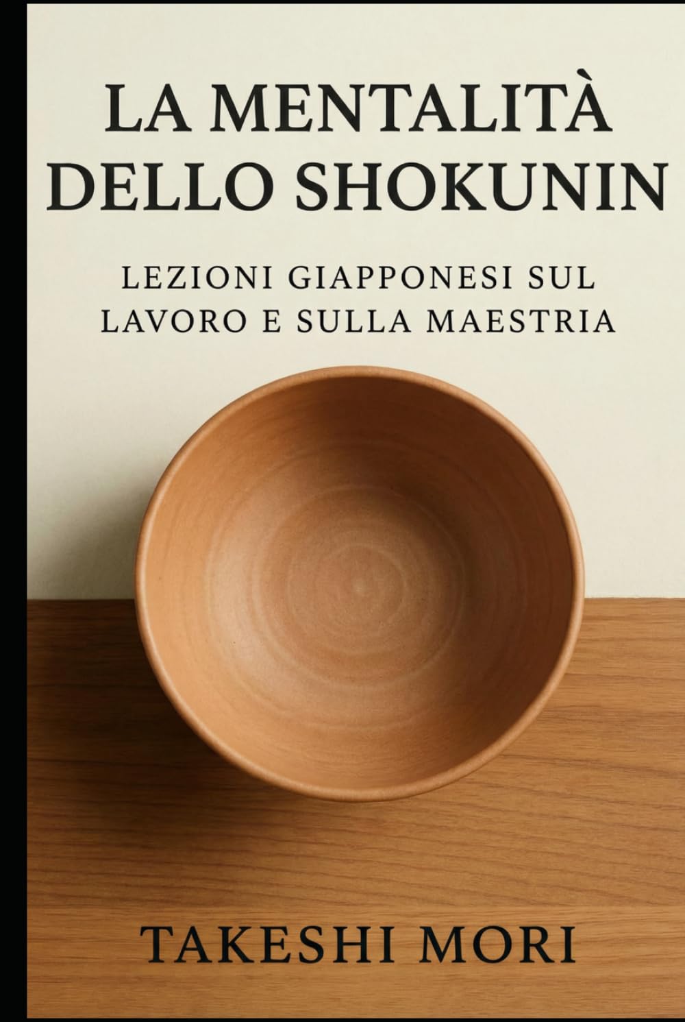 La Mentalità dello Shokunin: Lezioni Giapponesi sul Lavoro e sulla Maestria: Kodawari, Kaizen e Shu-Ha-Ri — Filosofia Giapponese del Lavoro per una Vita di Significato, Eccellenza e Maestria Artigiana