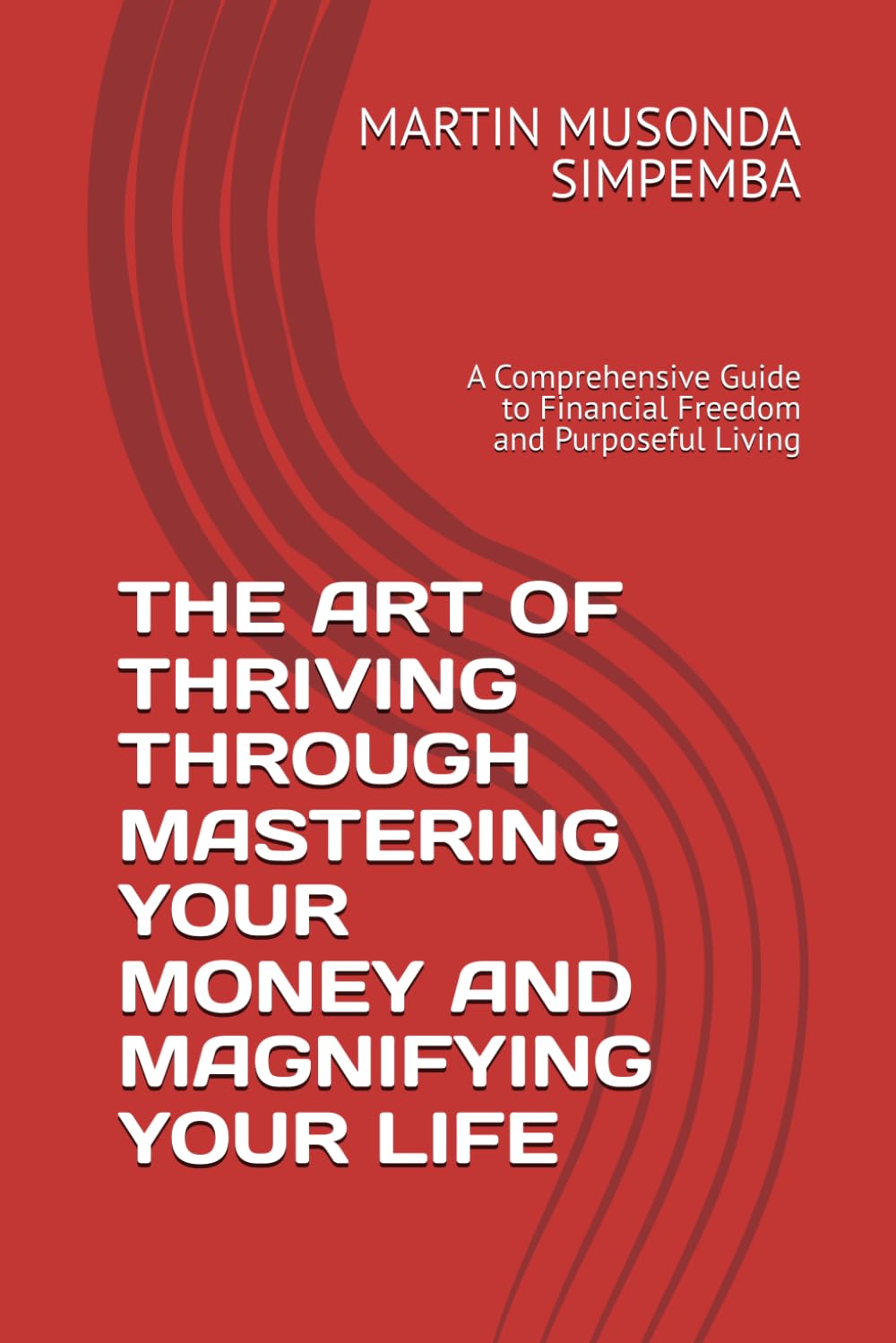 THE ART OF THRIVING THROUGH MASTERING YOUR MONEY AND MAGNIFYING YOUR LIFE: A Comprehensive Guide to Financial Freedom and Purposeful Living