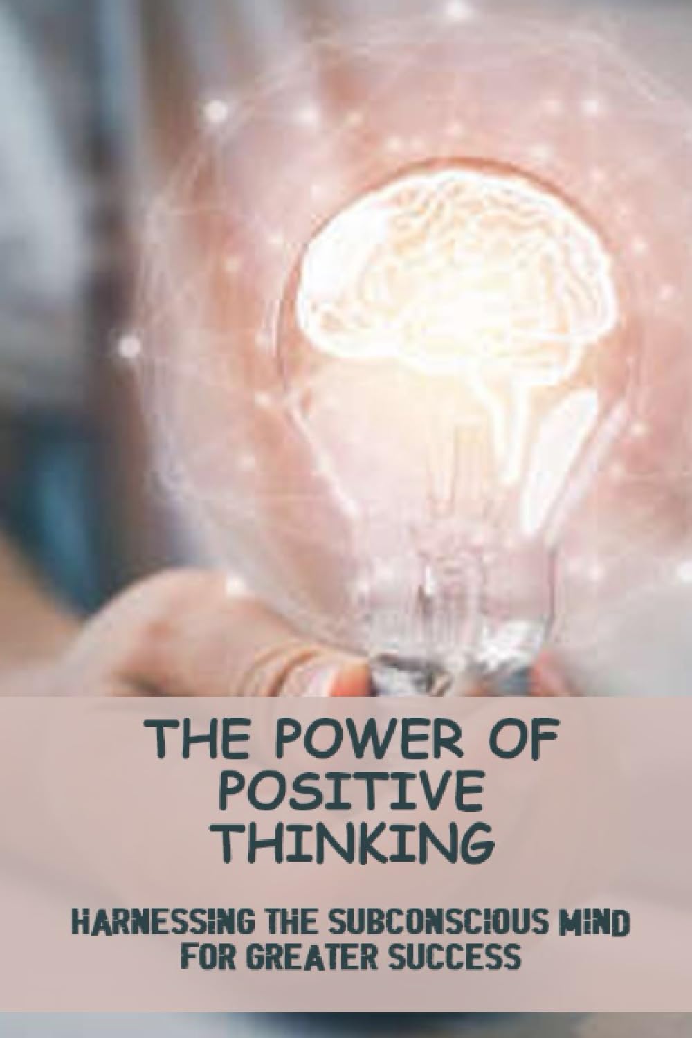 The Power Of Positive Thinking: Harnessing The Subconscious Mind For Greater Success