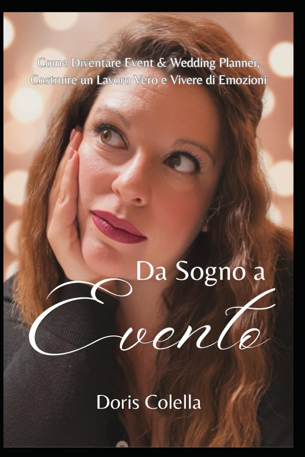 Da Sogno a Evento: Come Diventare Event & Wedding Planner, Costruire un Lavoro Vero e Vivere di Emozioni