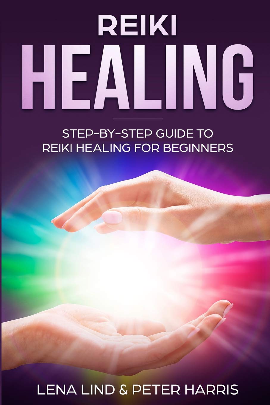REIKI HEALING: Step-By-Step Guide To Reiki Healing For Beginners